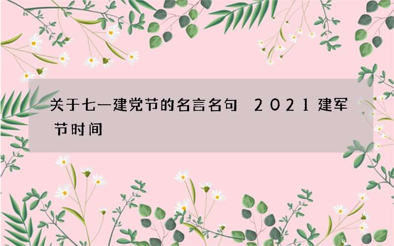关于七一建党节的名言名句 2021建军节时间